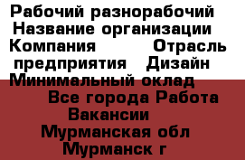 Рабочий-разнорабочий › Название организации ­ Компания BRAVO › Отрасль предприятия ­ Дизайн › Минимальный оклад ­ 27 000 - Все города Работа » Вакансии   . Мурманская обл.,Мурманск г.